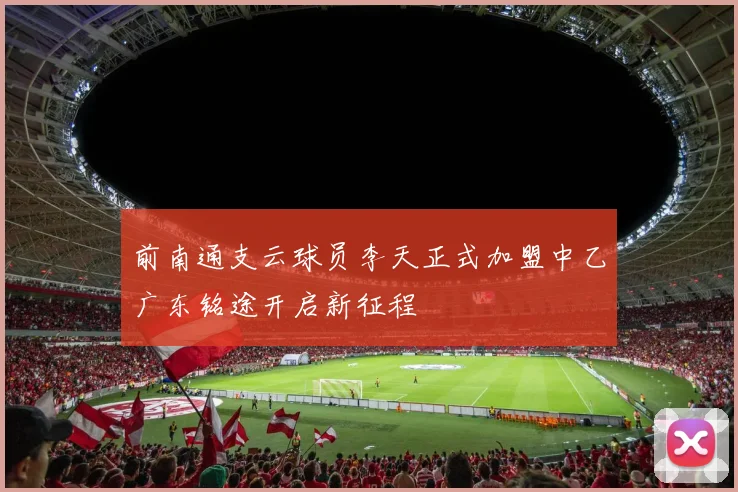 前南通支云球员李天正式加盟中乙广东铭途开启新征程