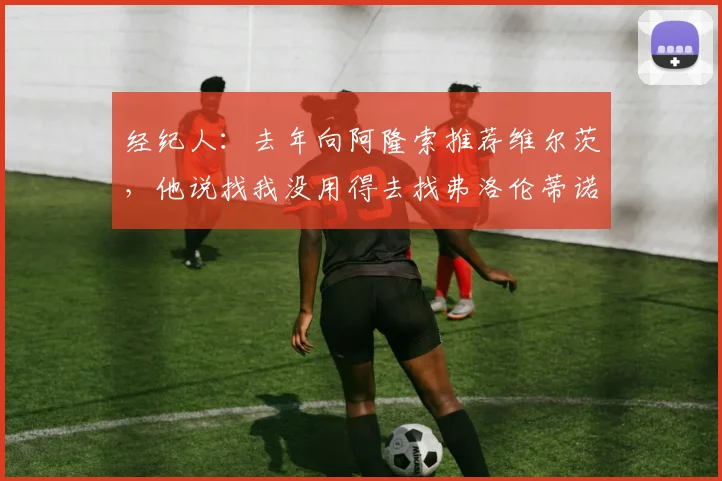 经纪人：去年向阿隆索推荐维尔茨，他说找我没用得去找弗洛伦蒂诺