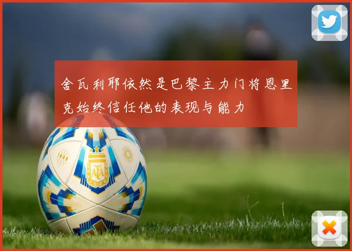 舍瓦利耶依然是巴黎主力门将恩里克始终信任他的表现与能力