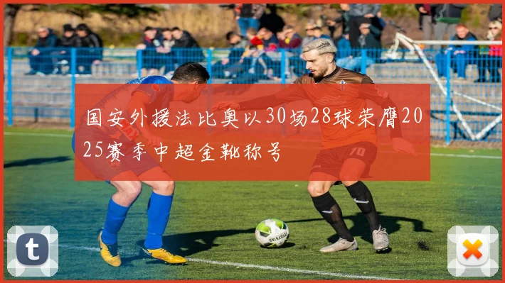 国安外援法比奥以30场28球荣膺2025赛季中超金靴称号
