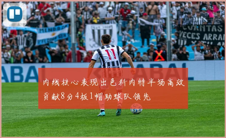 内线核心表现出色科内特半场高效贡献8分4板1帽助球队领先
