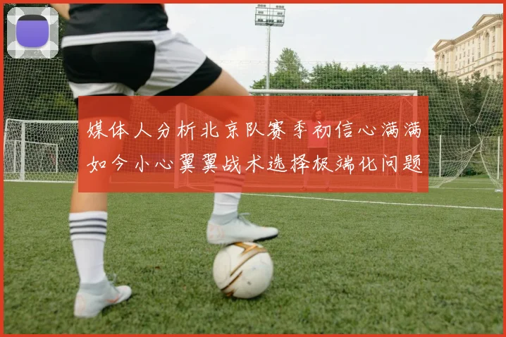 媒体人分析北京队赛季初信心满满如今小心翼翼战术选择极端化问题探讨