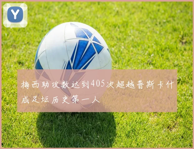 梅西助攻数达到405次超越普斯卡什成足坛历史第一人