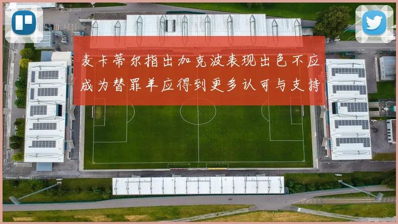 麦卡蒂尔指出加克波表现出色不应成为替罪羊应得到更多认可与支持