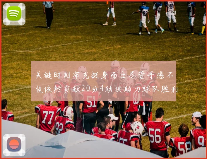 关键时刻布克挺身而出尽管手感不佳依然贡献20分4助攻助力球队胜利