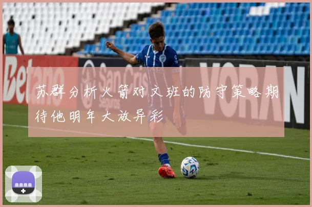 苏群分析火箭对文班的防守策略期待他明年大放异彩