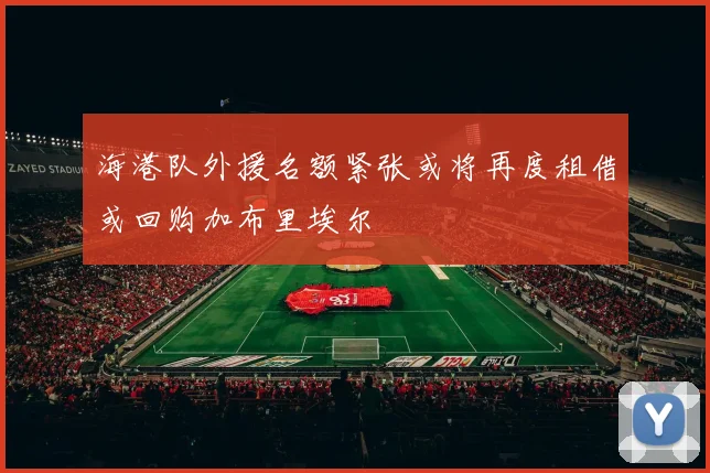 海港队外援名额紧张或将再度租借或回购加布里埃尔