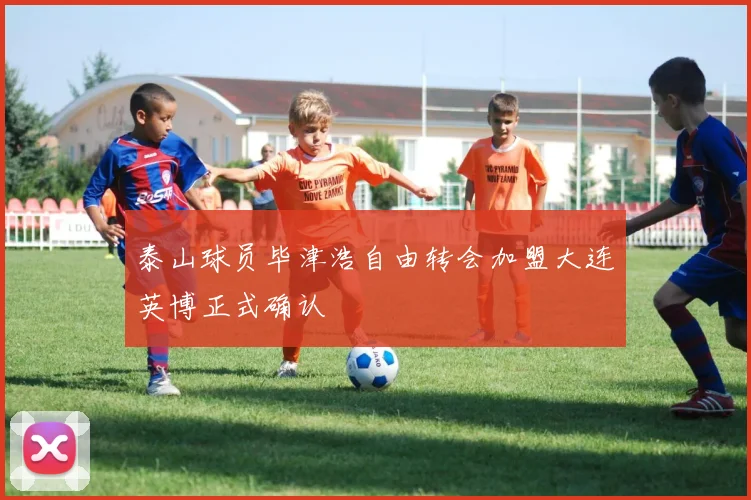 泰山球员毕津浩自由转会加盟大连英博正式确认