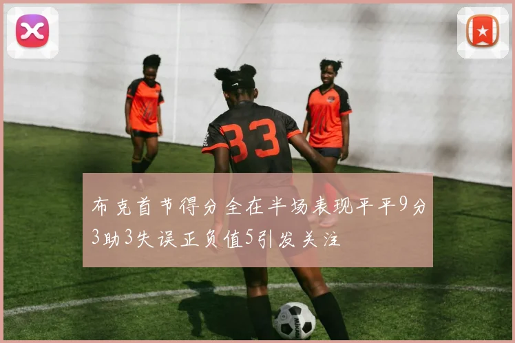 布克首节得分全在半场表现平平9分3助3失误正负值5引发关注