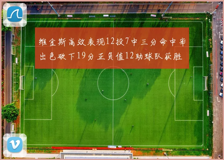 维金斯高效表现12投7中三分命中率出色砍下19分正负值12助球队获胜