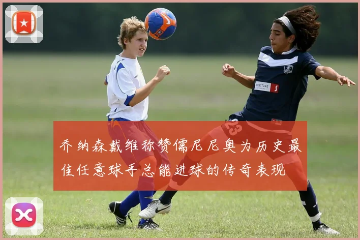 乔纳森戴维称赞儒尼尼奥为历史最佳任意球手总能进球的传奇表现