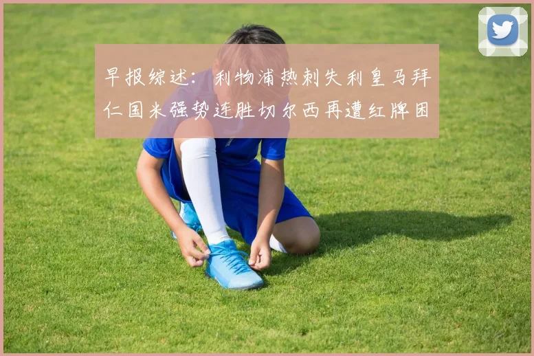 早报综述：利物浦热刺失利皇马拜仁国米强势连胜切尔西再遭红牌困扰