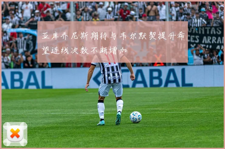 亚库乔尼斯期待与韦尔默契提升希望连线次数不断增加