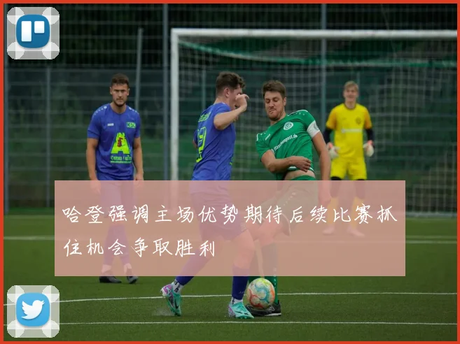 哈登强调主场优势期待后续比赛抓住机会争取胜利