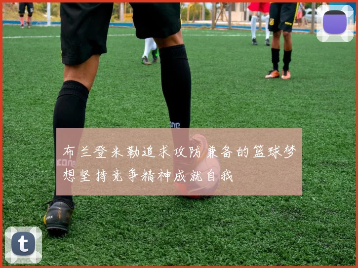 布兰登米勒追求攻防兼备的篮球梦想坚持竞争精神成就自我