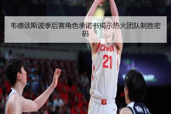 韦德谈斯波季后赛角色承诺书揭示热火团队制胜密码（BaccaraGaming）